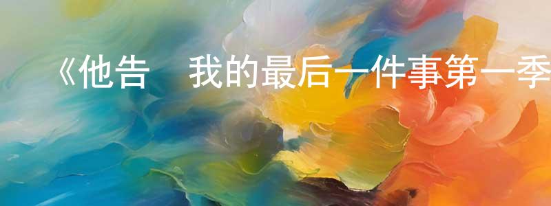 陳建佳發布《他告訴我的最后一件事第一季》迅雷下載/在線觀看-都市情感-美劇天堂